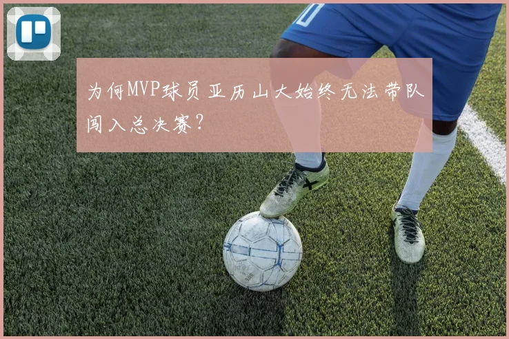 为何MVP球员亚历山大始终无法带队闯入总决赛？
