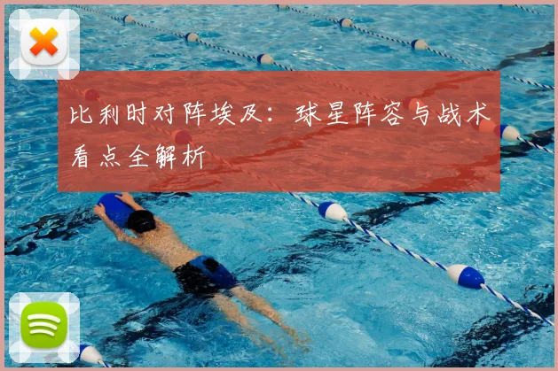 比利时对阵埃及：球星阵容与战术看点全解析