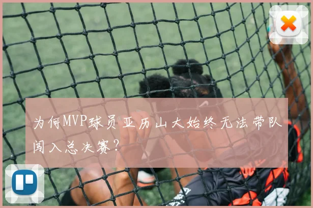 为何MVP球员亚历山大始终无法带队闯入总决赛？