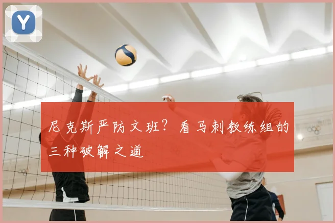 尼克斯严防文班?看马刺教练组的三种破解之道