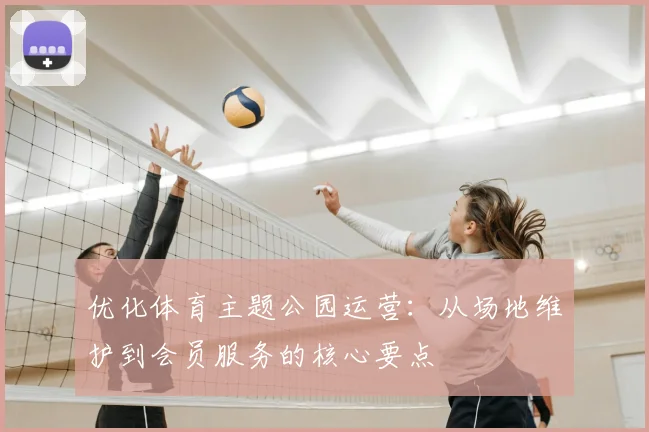 优化体育主题公园运营：从场地维护到会员服务的核心要点