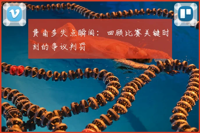 费南多失点瞬间：回顾比赛关键时刻的争议判罚
