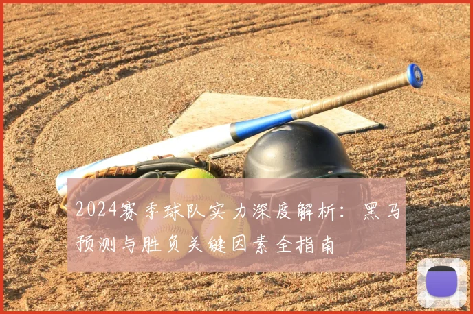 2024赛季球队实力深度解析：黑马预测与胜负关键因素全指南