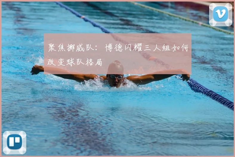 聚焦挪威队：博德闪耀三人组如何改变球队格局