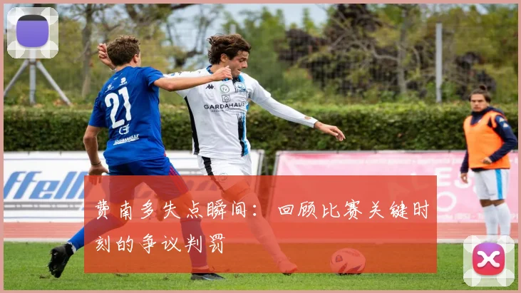 费南多失点瞬间：回顾比赛关键时刻的争议判罚
