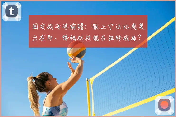 国安战海港前瞻：张玉宁法比奥复出在即，锋线双核能否扭转战局？