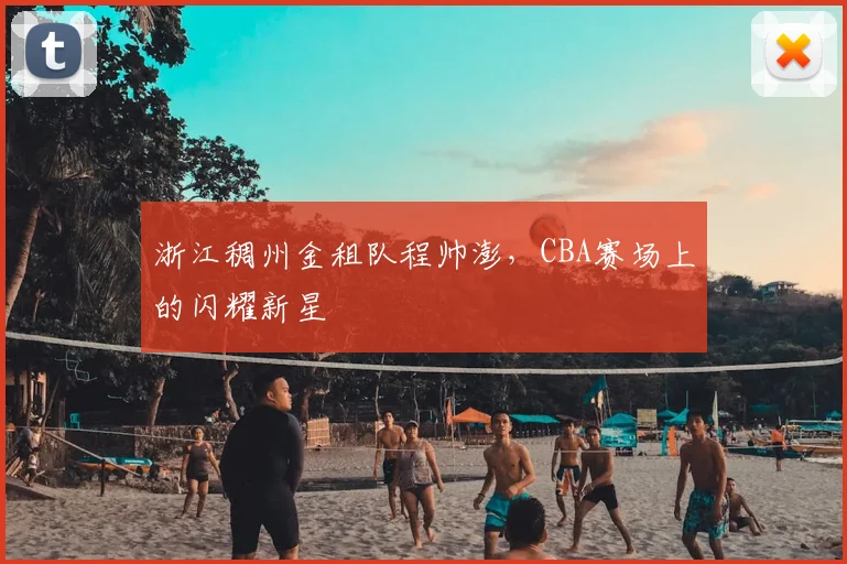 浙江稠州金租队程帅澎，CBA赛场上的闪耀新星